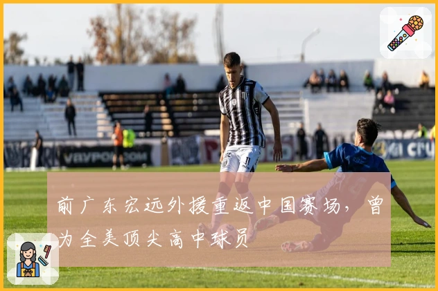 前广东宏远外援重返中国赛场，曾为全美顶尖高中球员