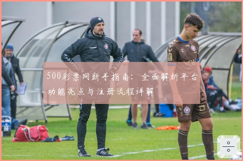 500彩票网新手指南：全面解析平台功能亮点与注册流程详解