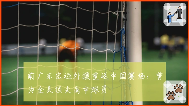 前广东宏远外援重返中国赛场，曾为全美顶尖高中球员
