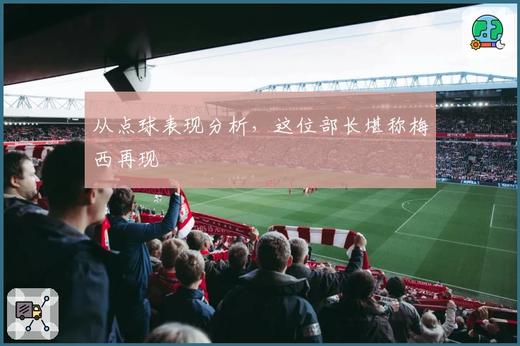 从点球表现分析，这位部长堪称梅西再现