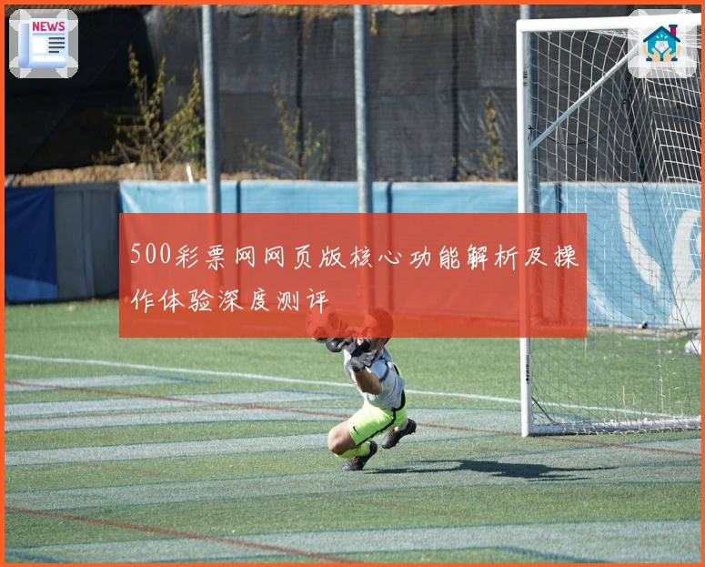 500彩票网网页版核心功能解析及操作体验深度测评