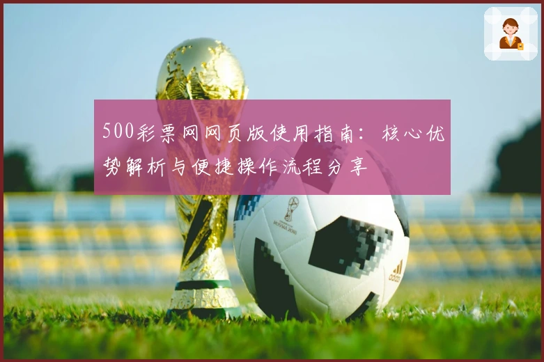 500彩票网网页版使用指南：核心优势解析与便捷操作流程分享