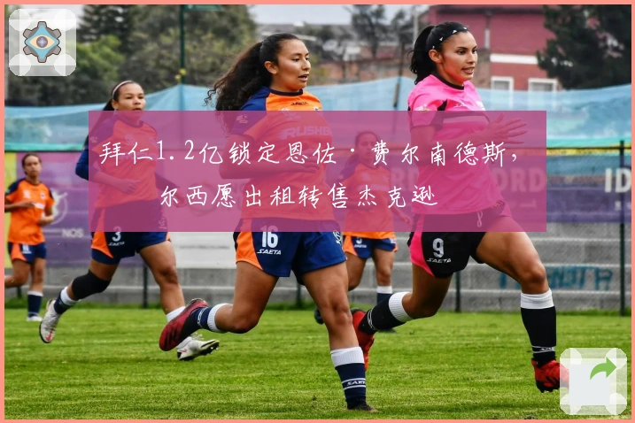 拜仁1.2亿锁定恩佐·费尔南德斯，切尔西愿出租转售杰克逊