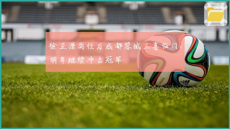 徐正源离任后成都蓉城三喜临门，明年继续冲击冠军