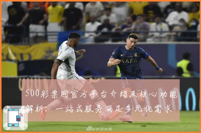 500彩票网官方平台介绍及核心功能解析：一站式服务满足多元化需求