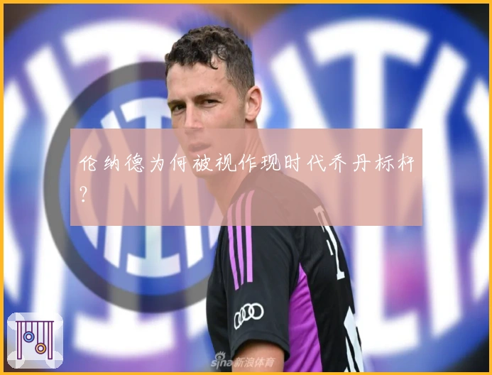 伦纳德为何被视作现时代乔丹标杆？