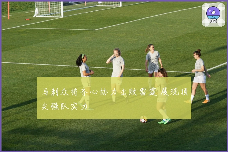 马刺众将齐心协力击败雷霆 展现顶尖强队实力