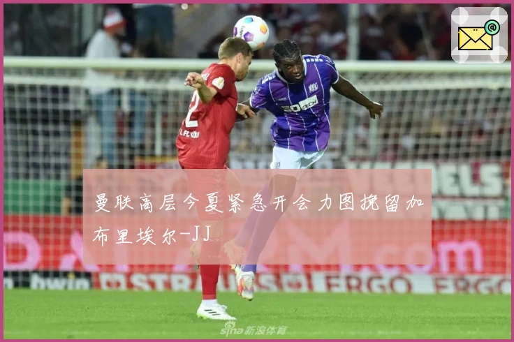 曼联高层今夏紧急开会力图挽留加布里埃尔-JJ