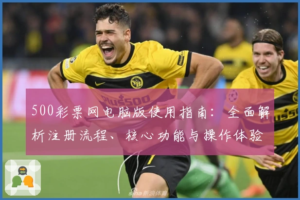 500彩票网电脑版使用指南：全面解析注册流程、核心功能与操作体验