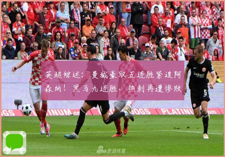 英超综述：曼城豪取五连胜紧追阿森纳！黑马九连胜，热刺再遭惨败