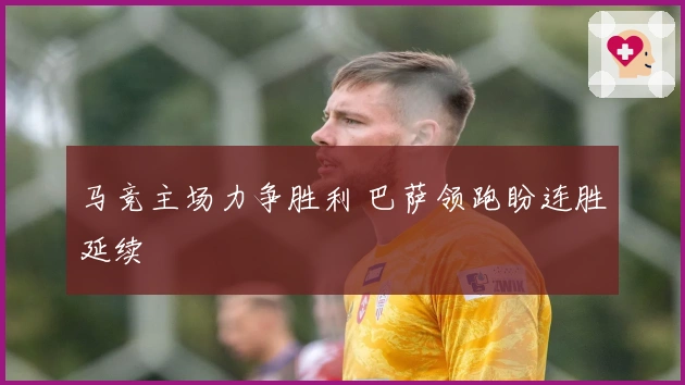 马竞主场力争胜利 巴萨领跑盼连胜延续