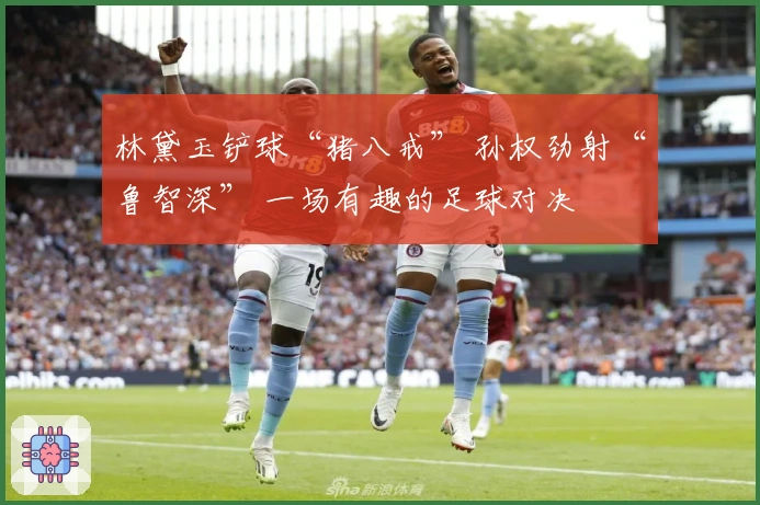 林黛玉铲球“猪八戒” 孙权劲射“鲁智深” 一场有趣的足球对决